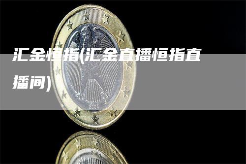 汇金恒指(汇金直播恒指直播间)