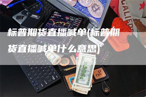 标普期货直播喊单(标普期货直播喊单什么意思)