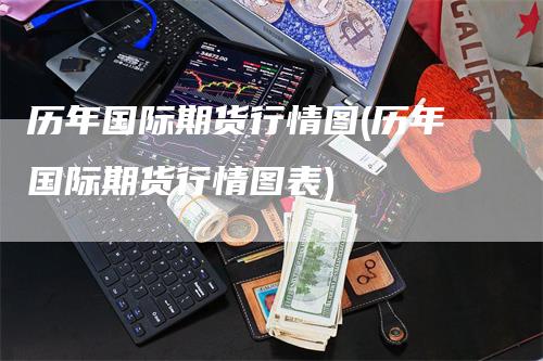 历年国际期货行情图(历年国际期货行情图表)