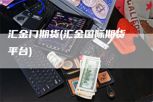 汇金门期货(汇金国际期货平台)