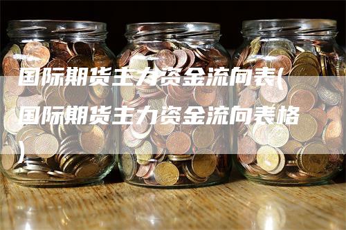 国际期货主力资金流向表(国际期货主力资金流向表格)