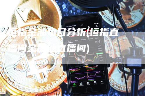 恒指金油每日分析(恒指直播间金原油直播间)