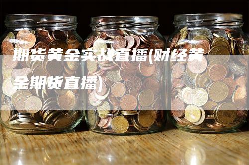 期货黄金实战直播(财经黄金期货直播)