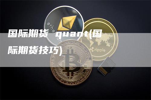 国际期货 quant(国际期货技巧)