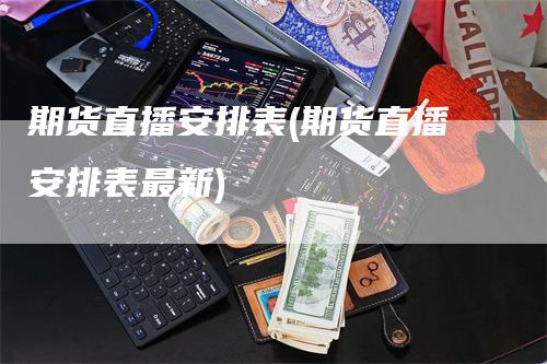 期货直播安排表(期货直播安排表最新)