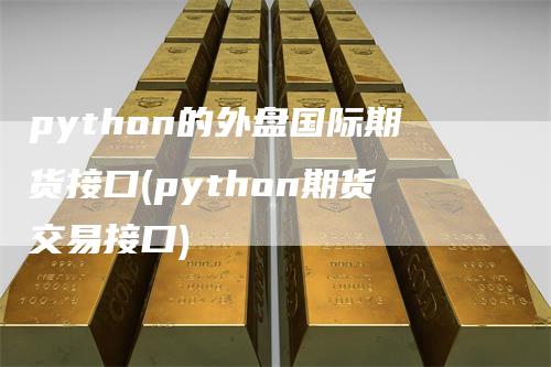 python的外盘国际期货接口(python期货交易接口)