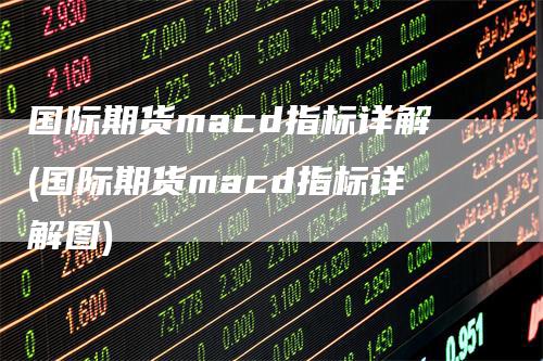 国际期货macd指标详解(国际期货macd指标详解图)