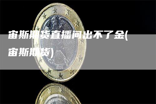 宙斯期货直播间出不了金(宙斯期货)