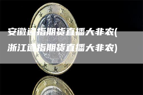 安徽道指期货直播大非农(浙江道指期货直播大非农)