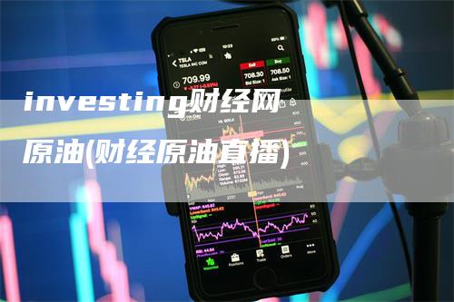 investing财经网原油(财经原油直播)