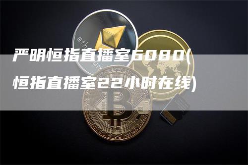 严明恒指直播室6080(恒指直播室22小时在线)