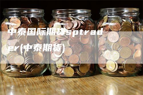 中泰国际期货sptrader(中泰期货)