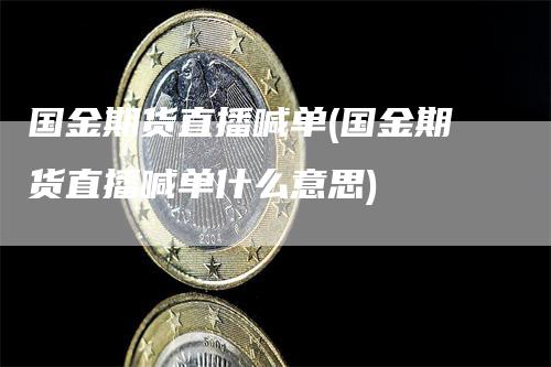 国金期货直播喊单(国金期货直播喊单什么意思)