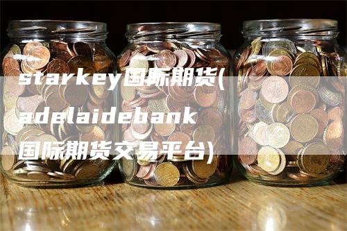 starkey国际期货(adelaidebank国际期货交易平台)