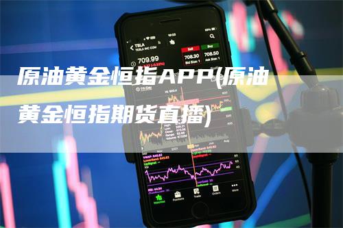 原油黄金恒指APP(原油黄金恒指期货直播)