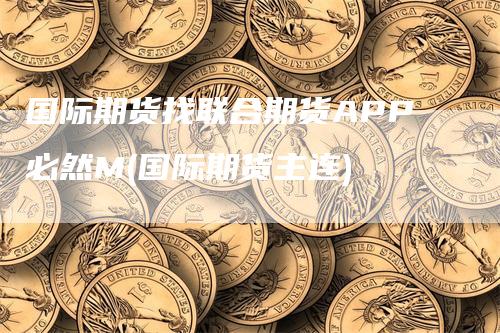 国际期货找联合期货APP必然M(国际期货主连)