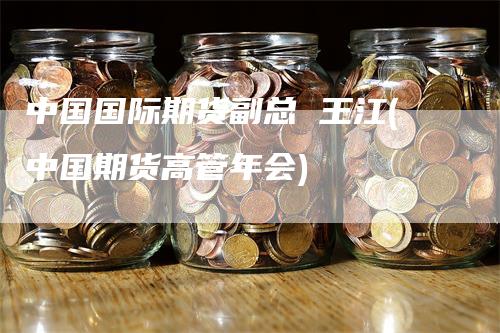 中国国际期货副总 王江(中国期货高管年会)