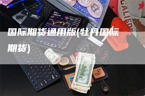 国际期货通用版(牡丹国际期货)