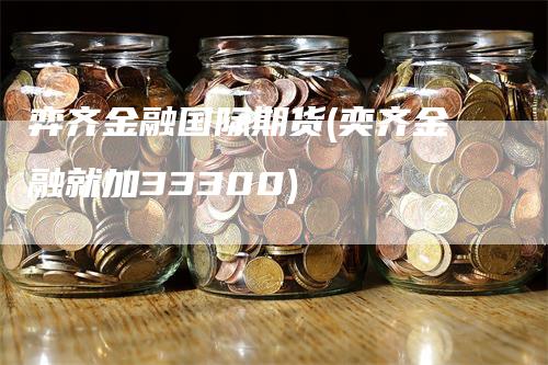 弈齐金融国际期货(奕齐金融就加33300)