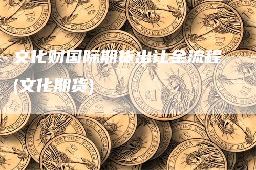 文化财国际期货出让金流程(文化期货)